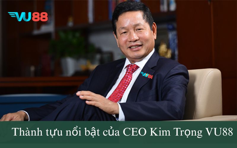 Thành tựu nổi bật của CEO Kim Trọng VU88