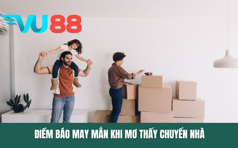 Điềm báo may mắn khi mơ thấy chuyển nhà