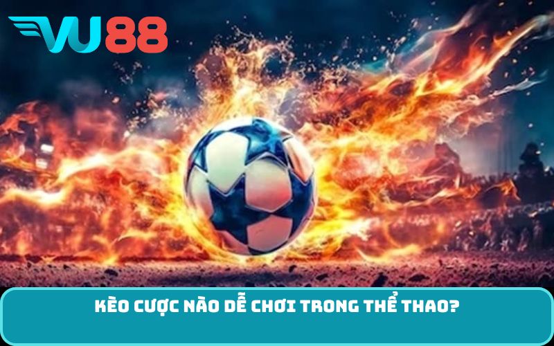 Kèo cược nào dễ chơi trong thể thao?