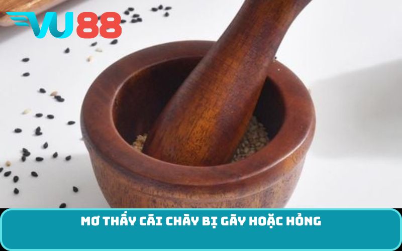 Mơ thấy cái chày bị gãy hoặc hỏng