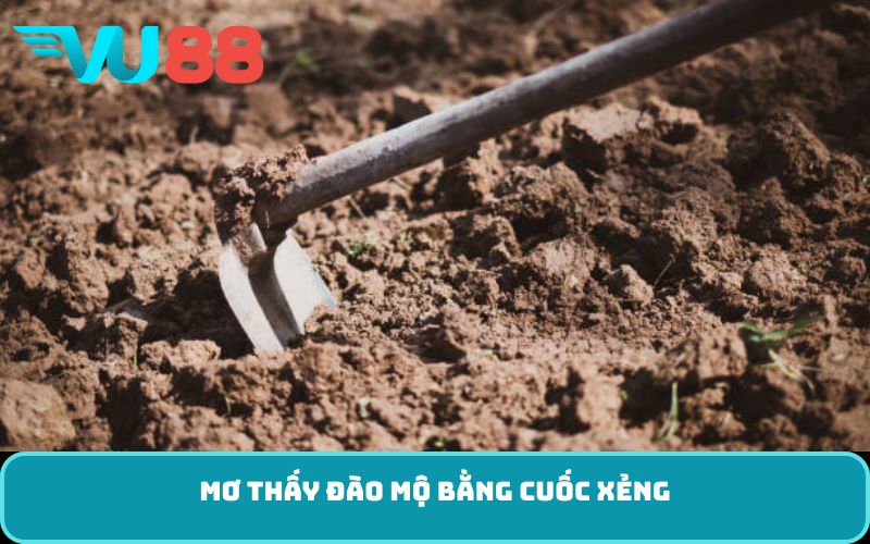 Mơ thấy đào mộ bằng cuốc xẻng