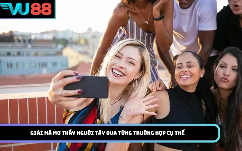 Giải mã mơ thấy người tây qua từng trường hợp cụ thể