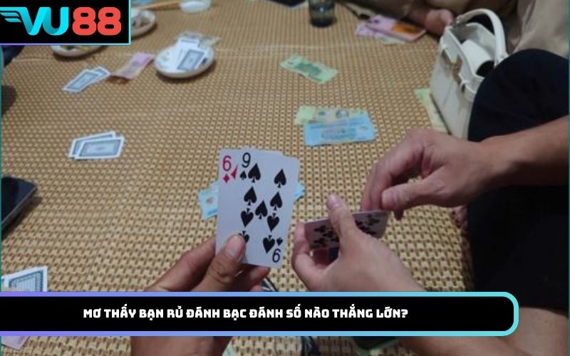 Mơ thấy bạn rủ đánh bạc đánh số nào thắng lớn?