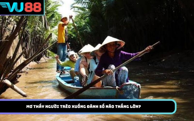 Mơ thấy người trèo xuồng đánh số nào thắng lớn?
