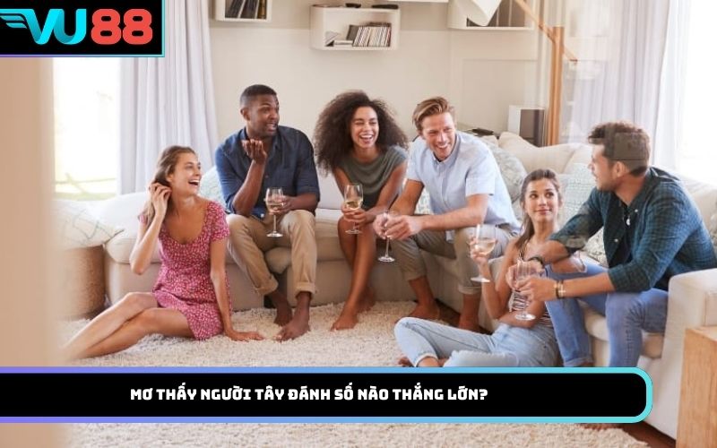 Mơ thấy người Tây đánh số nào thắng lớn?