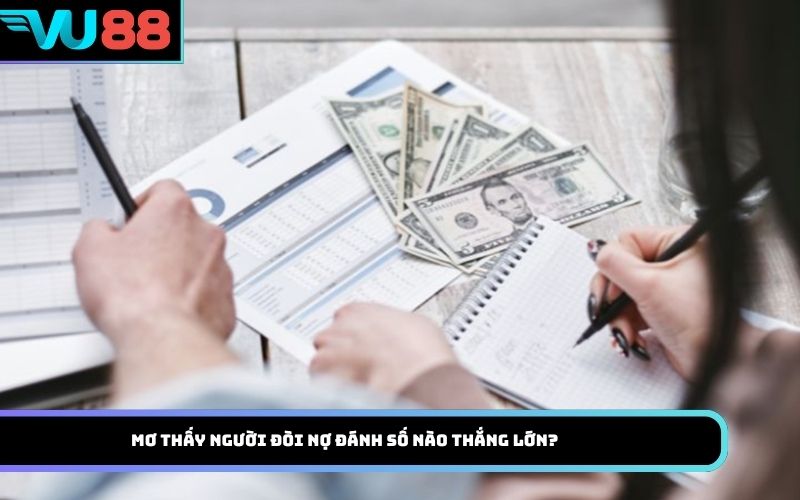 Mơ thấy người đòi nợ đánh số nào thắng lớn?