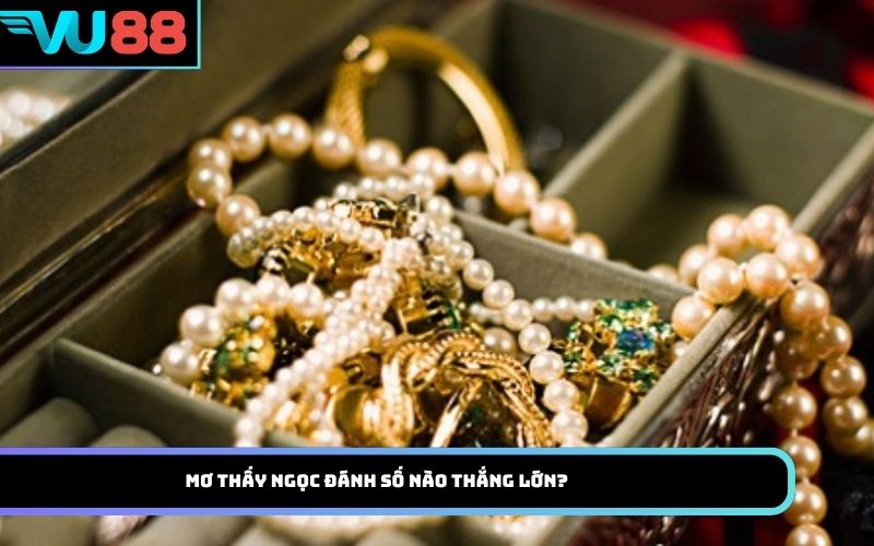 Mơ thấy Ngọc đánh số nào thắng lớn?