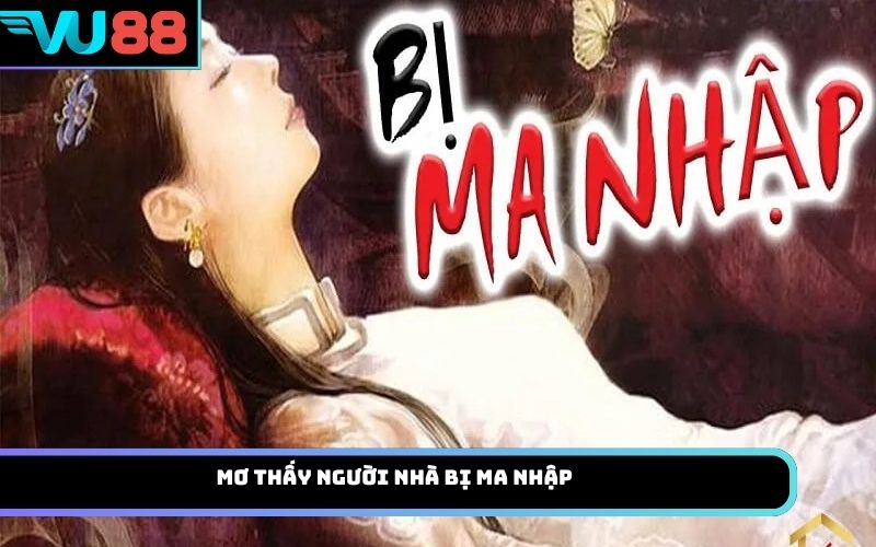 Mơ thấy người nhà bị ma nhập